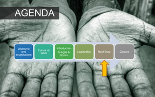 Welcome
and
expectations
Future of
Work
Introduction
to Agile &
Scrum
Leadership Next Step Closure
AGENDA
 