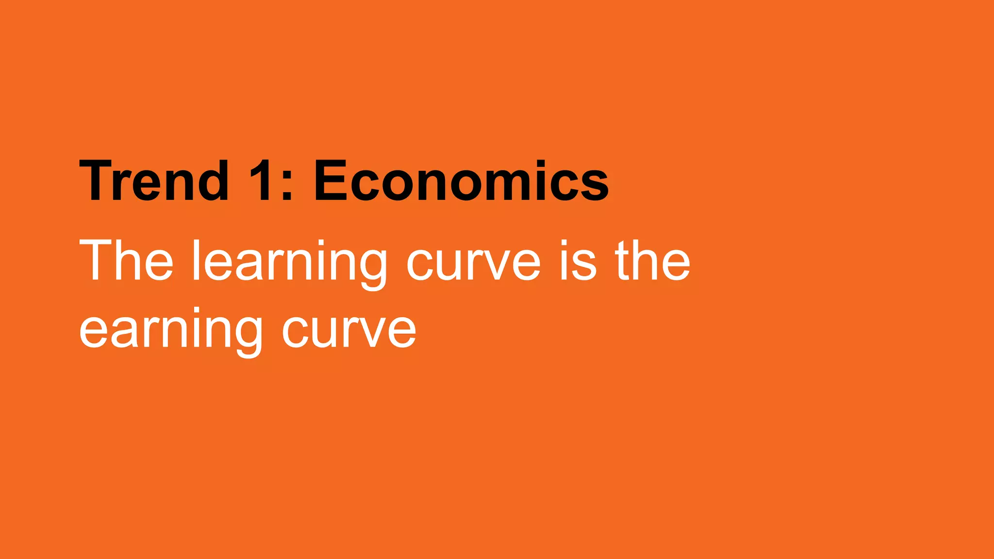 Trend 1: Economics
The learning curve is the
earning curve
 