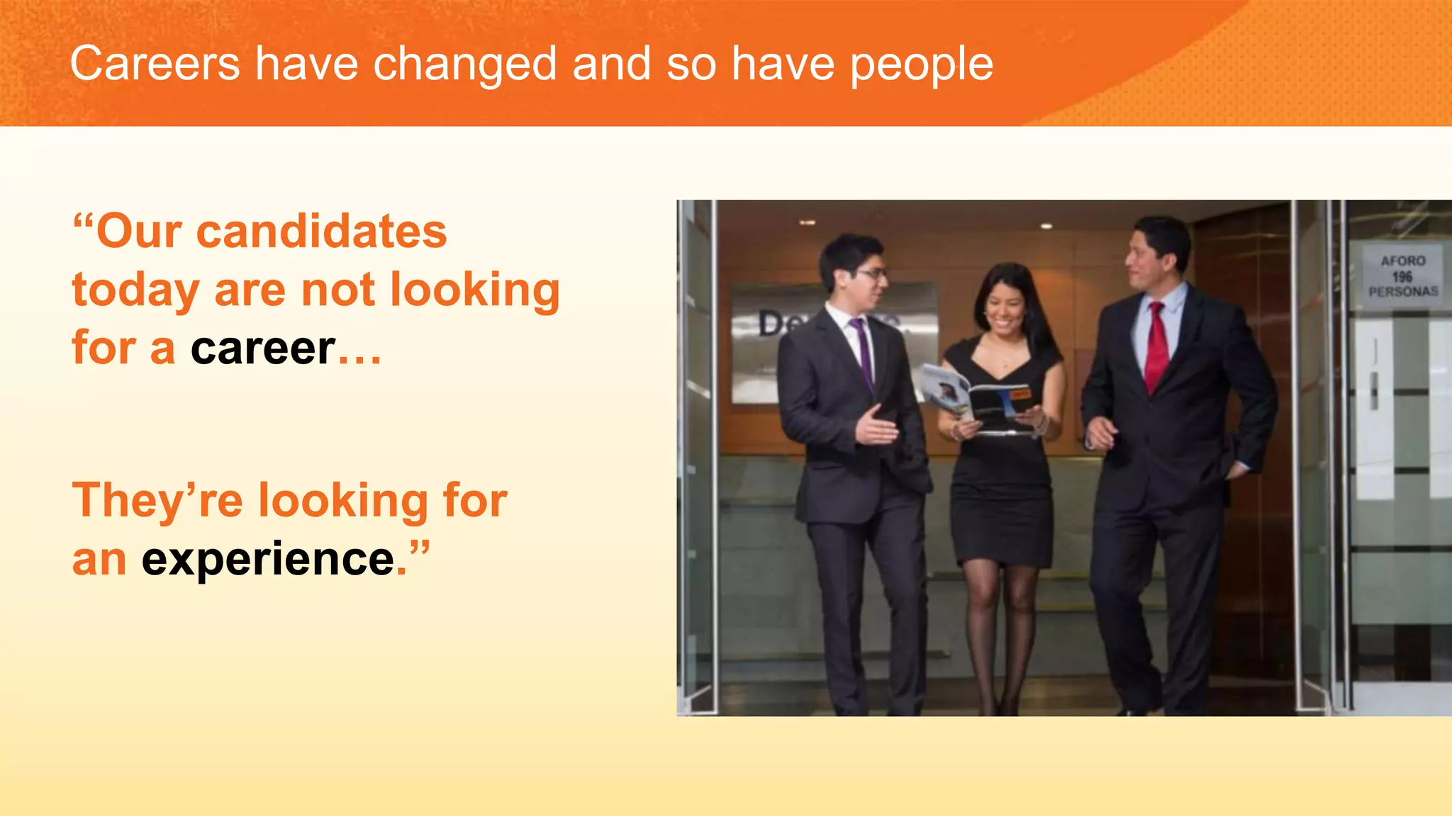 “Our candidates
today are not looking
for a career…
They’re looking for
an experience.”
Careers have changed and so have people
 
