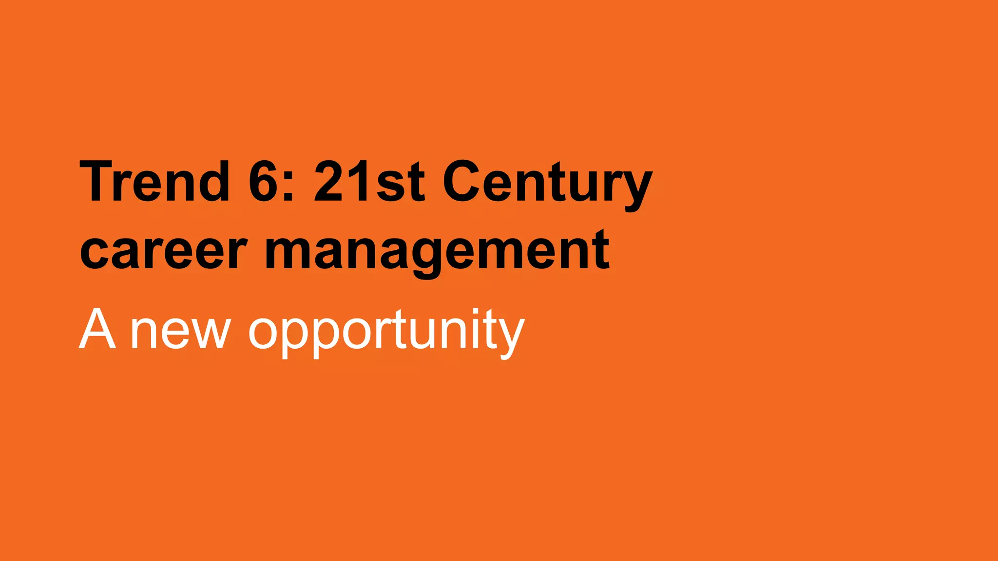 Trend 6: 21st Century
career management
A new opportunity
 
