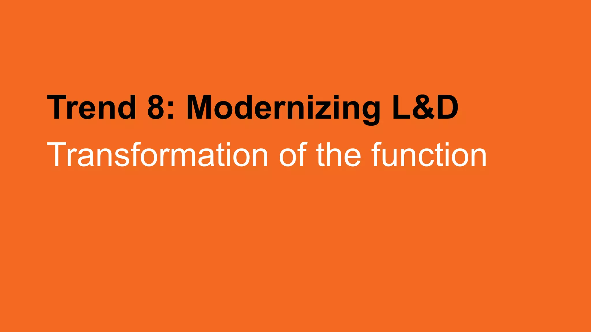 Trend 8: Modernizing L&D
Transformation of the function
 