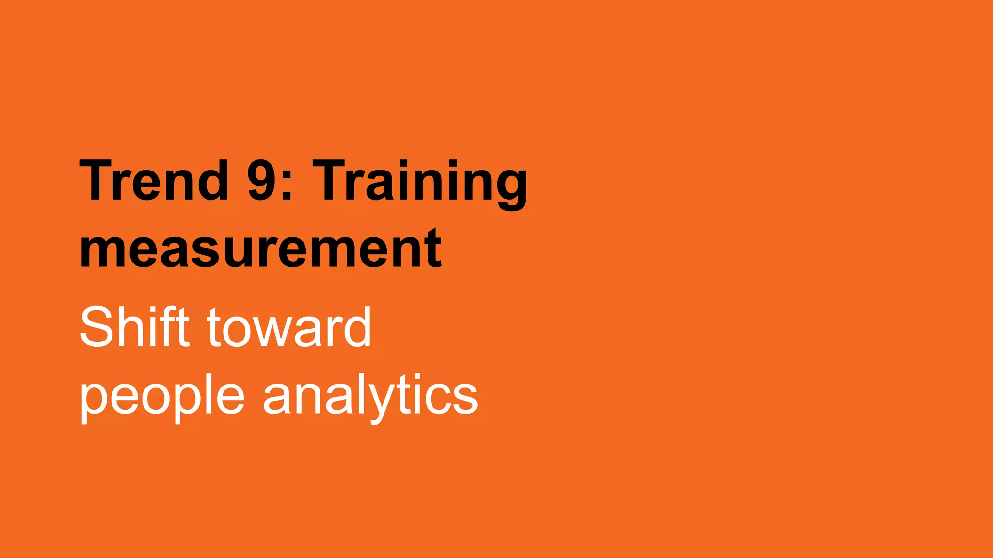 Trend 9: Training
measurement
Shift toward
people analytics
 