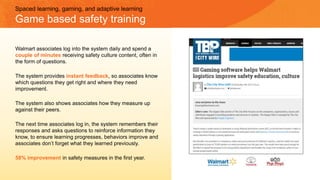 Spaced learning, gaming, and adaptive learning
Game based safety training
Walmart associates log into the system daily and...