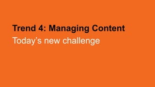 Trend 4: Managing Content
Today’s new challenge
 