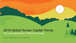 2016 Global Human Capital Trends
The new organization: Different by design
www.deloitte.com/hctrends
 