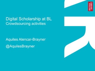 Digital Scholarship at BL
Crowdsourcing activities
Aquiles Alencar-Brayner
@AquilesBrayner
 