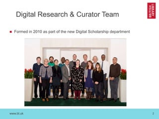 www.bl.uk 2
Digital Research & Curator Team
 Formed in 2010 as part of the new Digital Scholarship department
 