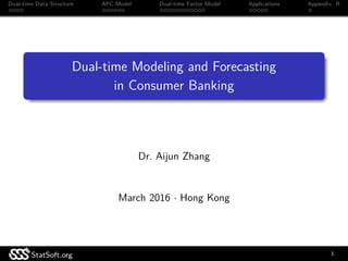 Dual-time Data Structure APC Model Dual-time Factor Model Applications Appendix: R
Dual-time Modeling and Forecasting
in Consumer Banking
Dr. Aijun Zhang
March 2016 · Hong Kong
StatSoft.org 1
 