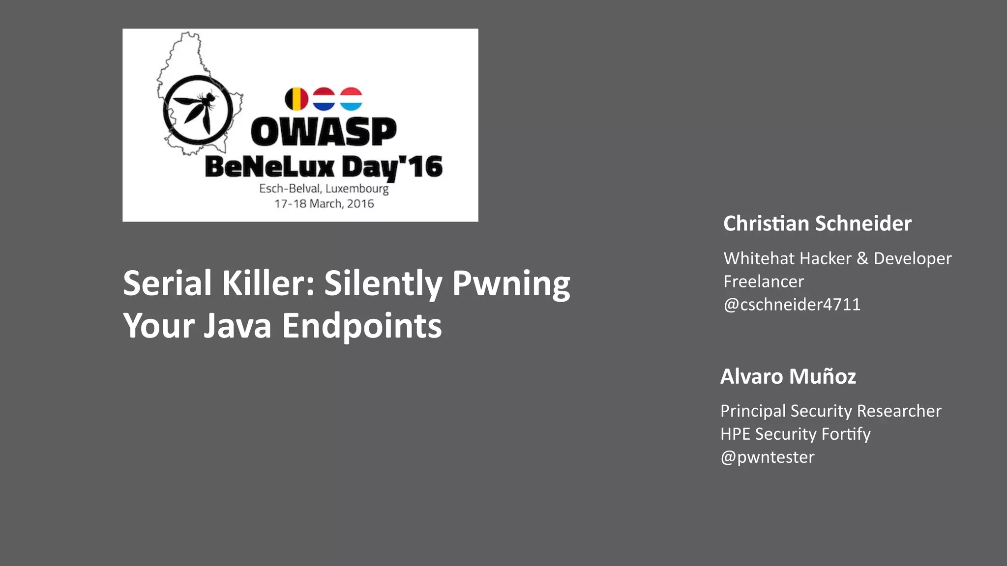 Serial	Killer:	Silently	Pwning		
Your	Java	Endpoints
Chris;an	Schneider
Whitehat	Hacker	&	Developer 
Freelancer 
@cschneider4711
Alvaro	Muñoz
Principal	Security	Researcher 
HPE	Security	For@fy 
@pwntester
 