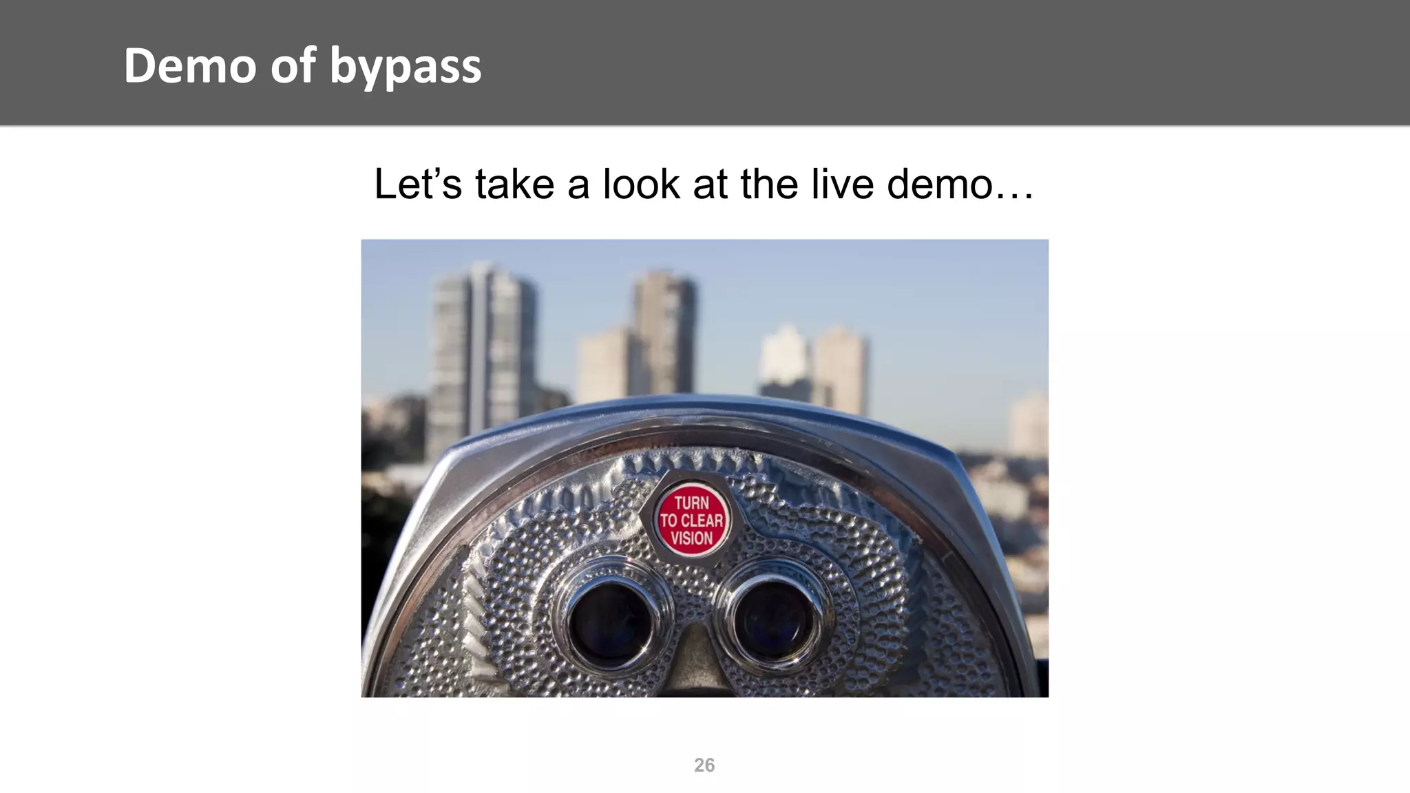 Demo	of	bypass
26
Let’s take a look at the live demo…
 