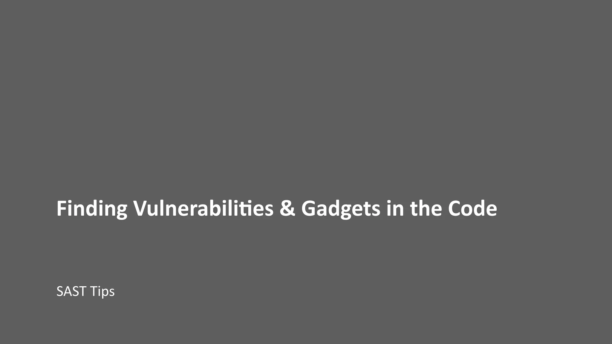 Finding	Vulnerabili;es	&	Gadgets	in	the	Code
SAST	Tips
 