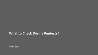 What	to	Check	During	Pentests?
DAST	Tips
 
