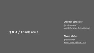 Q	&	A	/	Thank	You	!
Chris;an	Schneider
@cschneider4711	
mail@Chris@an-Schneider.net	
Alvaro	Muñoz
@pwntester	
alvaro.munoz@hpe.com	
 