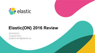 ‹#›
2016/03/31
Jongmin Kim
jongmin.kim@elastic.co
Elastic{ON} 2016 Review
 