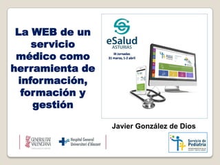 La WEB de un
servicio
médico como
herramienta de
información,
formación y
gestión
Javier González de Dios
 
