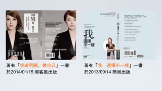 著有「突破男關。做自己」一書
於2014/01/15 潮客風出版
著有「我，選擇不一樣」一書
於2013/09/14 商周出版
 
