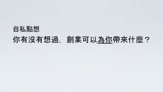 你有沒有想過，創業可以為你帶來什麼？
自私點想
 