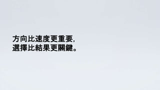 方向比速度更重要，
選擇比結果更關鍵。
 