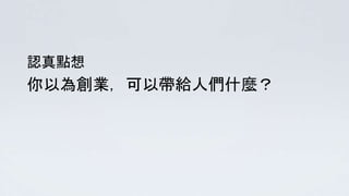 你以為創業，可以帶給人們什麼？
認真點想
 