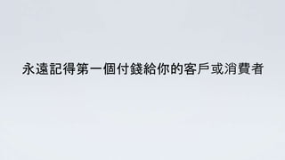 永遠記得第一個付錢給你的客戶或消費者
 