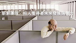 新創團隊，招人看得是未來發展與潛力
 