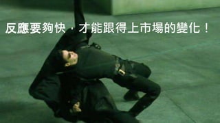 反應要夠快，才能跟得上市場的變化！
 