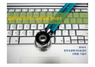 골든타임(CVR) 딥러닝을 만나다
2016.4.
한국보훈복지의료공단
신재용 기술사
 