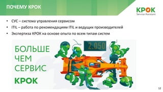 12
• СУС – система управления сервисом
• ITIL – работа по рекомендациям ITIL и ведущих производителей
• Экспертиза КРОК на основе опыта по всем типам систем
ПОЧЕМУ КРОК
 