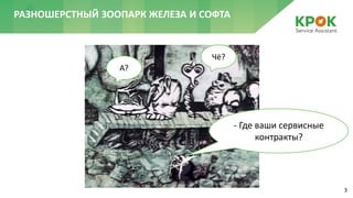 3
РАЗНОШЕРСТНЫЙ ЗООПАРК ЖЕЛЕЗА И СОФТА
- Где ваши сервисные
контракты?
А?
Чё?
 