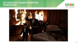 4
КТО РАЗГРЕБЕТ ВАШИ СЕРВИСНЫЕ
ПРОБЛЕМЫ?
 