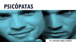 PSICÓPATAS
PS. CATALINA FLOREZ FUENTES
 