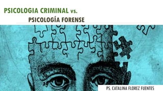 PSICOLOGIA CRIMINAL vs.
PSICOLOGÍA FORENSE
PS. CATALINA FLOREZ FUENTES
 