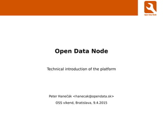 Open Data Node
Technical introduction of the platform
Peter Hanečák <hanecak@opendata.sk>
OSS víkend, Bratislava, 9.4.2015
 