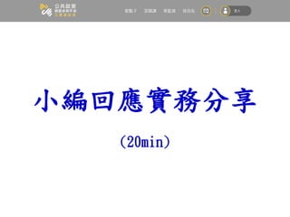 小編回應實務分享
(20min)
 