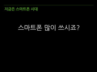 지금은 스마트폰 시대
스마트폰 많이 쓰시죠?
 