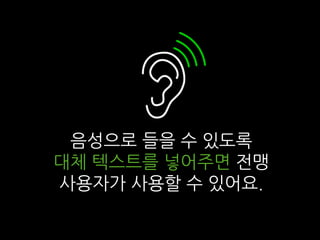 음성으로 들을 수 있도록
대체 텍스트를 넣어주면 전맹
사용자가 사용할 수 있어요.
 