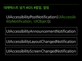대체텍스트 넣기 #iOS #팝업, 알림
UIAccessibilityAnnouncementNotification
UIAccessibilityLayoutChangedNotification
UIAccessibilityScreenChangedNotification
UIAccessibilityPostNotification(UIAccessib
ilityNotification, UIObject);
 