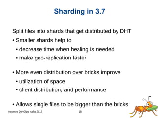 Incontro DevOps Italia 2016 18
Split files into shards that get distributed by DHT
● Smaller shards help to
● decrease tim...
