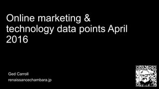 Online marketing &
technology data points April
2016
Ged Carroll
renaissancechambara.jp
 