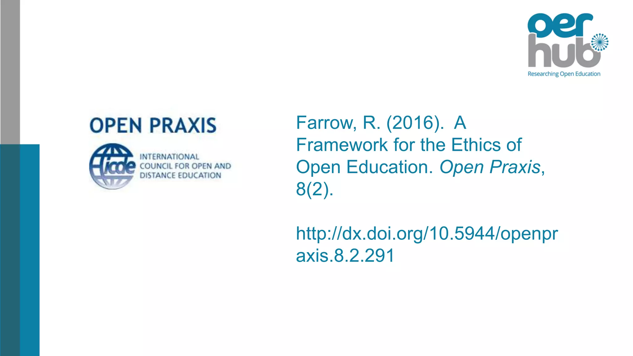 Farrow, R. (2016). A
Framework for the Ethics of
Open Education. Open Praxis,
8(2).
http://dx.doi.org/10.5944/openpr
axis.8.2.291
 