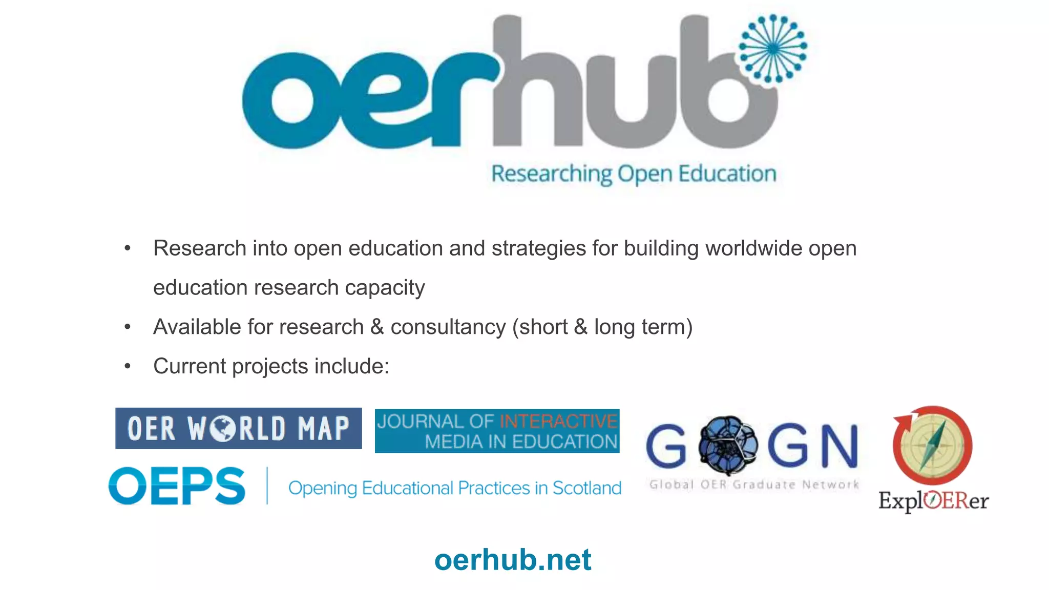 • Research into open education and strategies for building worldwide open
education research capacity
• Available for research & consultancy (short & long term)
• Current projects include:
oerhub.net
 