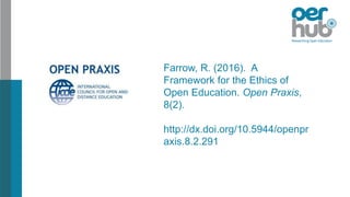 Farrow, R. (2016). A
Framework for the Ethics of
Open Education. Open Praxis,
8(2).
http://dx.doi.org/10.5944/openpr
axis.8.2.291
 