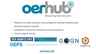 • Research into open education and strategies for building worldwide open
education research capacity
• Available for research & consultancy (short & long term)
• Current projects include:
oerhub.net
 