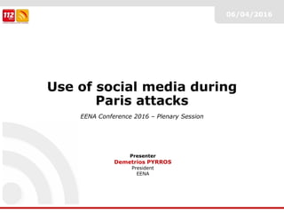 06/04/2016
Presenter
Demetrios PYRROS
President
EENA
Use of social media during
Paris attacks
EENA Conference 2016 – Plenary Session
 