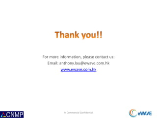For more information, please contact us:
Email: anthony.lau@ewave.com.hk
www.ewave.com.hk
In Commercial Confidential
 