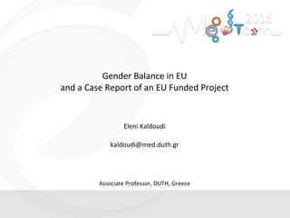 Gender Balance in EU
and a Case Report of an EU Funded Project
Eleni Kaldoudi
kaldoudi@med.duth.gr
Associate Professor, DUTH, Greece
 