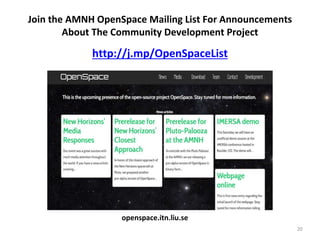 20
http://j.mp/OpenSpaceList
Join the AMNH OpenSpace Mailing List For Announcements
About The Community Development Project
openspace.itn.liu.se
 