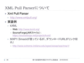 XML Pull Parserについて
 Xml Pull Parser
 http://www.xmlpull.org/
 実装例
 kXML
 Web: http://www.kxml.org/
 SourceForge(JAR...