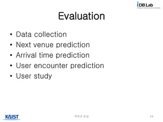 Evaluation
• Data collection
• Next venue prediction
• Arrival time prediction
• User encounter prediction
• User study
제목과 동일 19
 