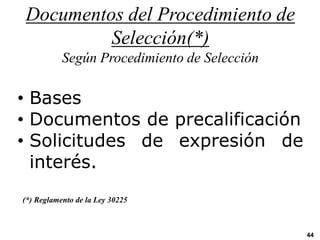 Documentos del Procedimiento de
Selección(*)
Según Procedimiento de Selección
• Bases
• Documentos de precalificación
• Solicitudes de expresión de
interés.
44
(*) Reglamento de la Ley 30225
 